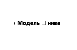  › Модель ­ нива